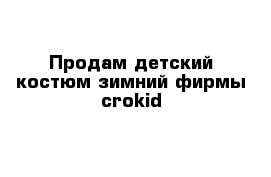 Продам детский костюм зимний фирмы crokid